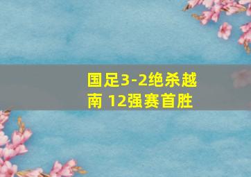 国足3-2绝杀越南 12强赛首胜